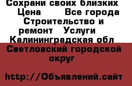 Сохрани своих близких.. › Цена ­ 1 - Все города Строительство и ремонт » Услуги   . Калининградская обл.,Светловский городской округ 